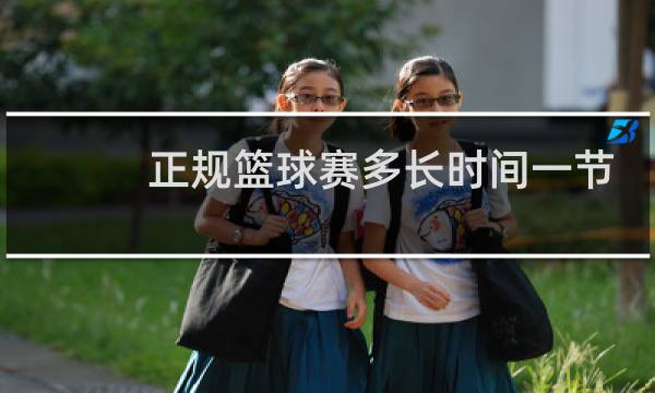 正规篮球赛多长时间一节图片