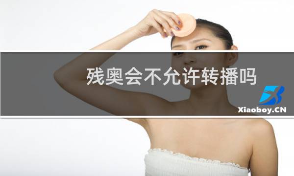 残奥会不允许转播吗图片