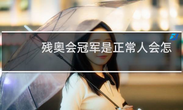残奥会冠军是正常人会怎么样图片