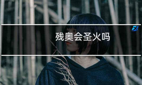残奥会圣火吗图片
