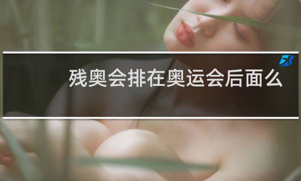 残奥会排在奥运会后面么图片