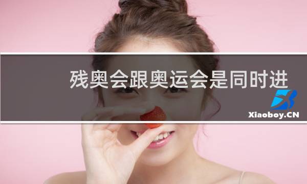 残奥会跟奥运会是同时进行吗图片