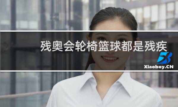残奥会轮椅篮球都是残疾人吗图片