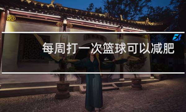每周打一次篮球可以减肥吗图片