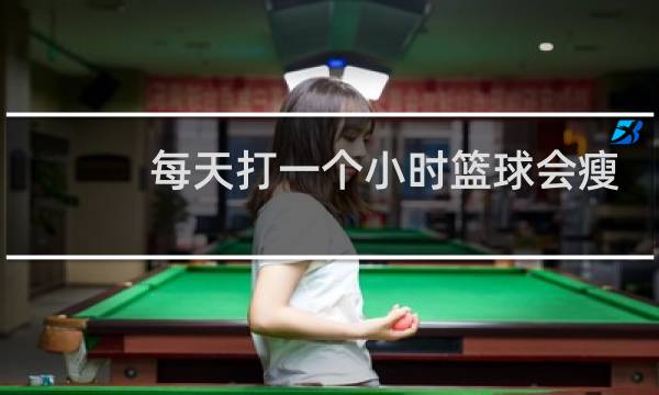 每天打一个小时篮球会瘦吗图片