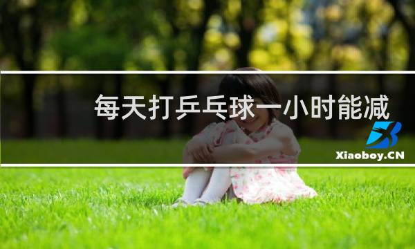 每天打乒乓球一小时能减肥吗图片