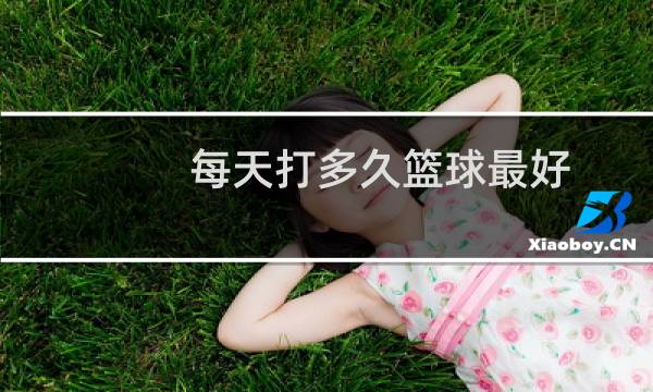 每天打多久篮球最好图片