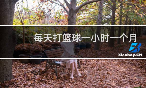 每天打篮球一小时一个月能瘦多少图片