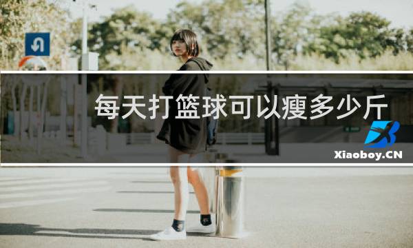 每天打篮球可以瘦多少斤图片