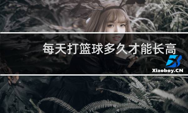 每天打篮球多久才能长高图片