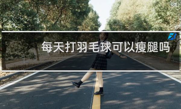 每天打羽毛球可以瘦腿吗图片
