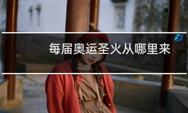 每届奥运圣火从哪里来图片