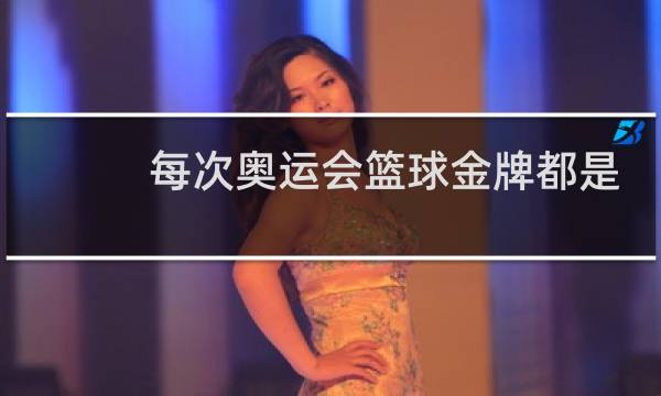 每次奥运会篮球金牌都是美国的吗图片