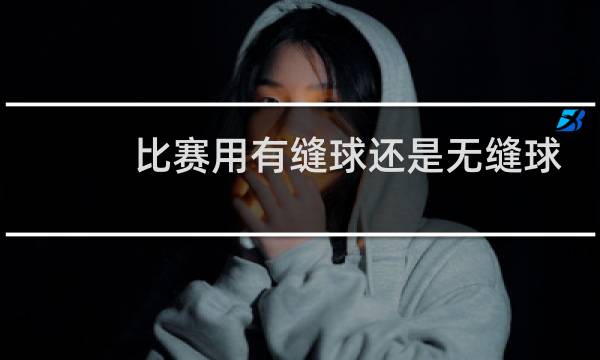 比赛用有缝球还是无缝球图片