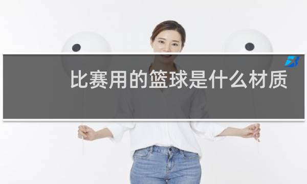 比赛用的篮球是什么材质图片