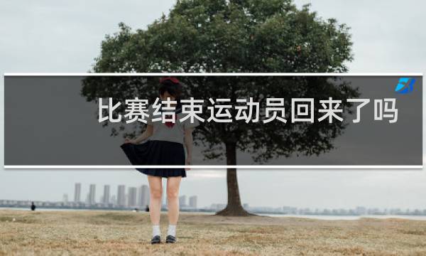 比赛结束运动员回来了吗图片