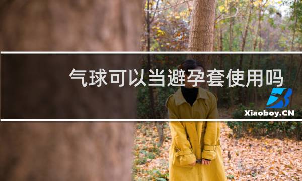 气球可以当避孕套使用吗图片