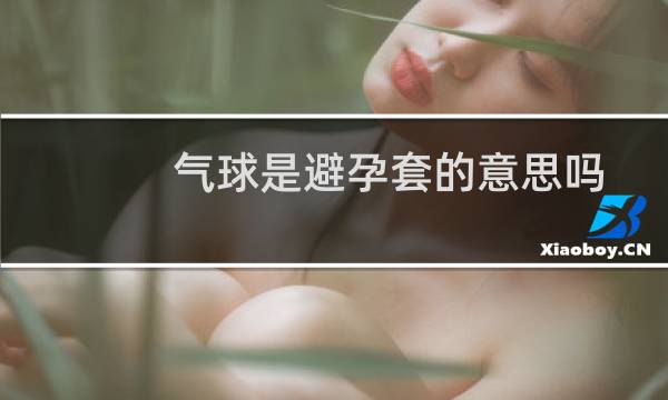 气球是避孕套的意思吗图片