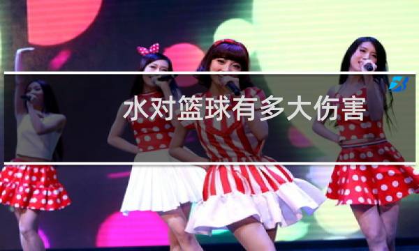 水对篮球有多大伤害图片