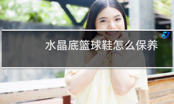 水晶底篮球鞋怎么保养图片