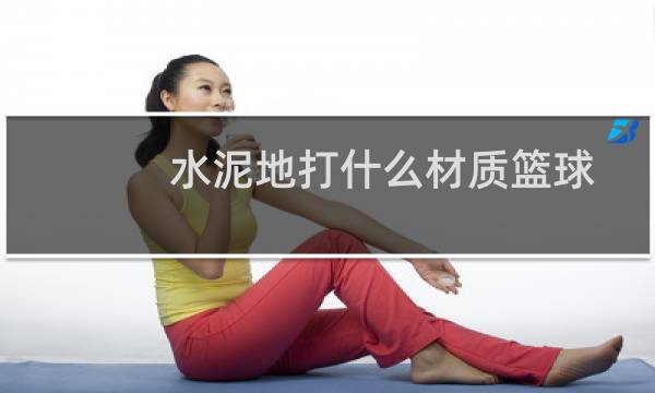 水泥地打什么材质篮球图片