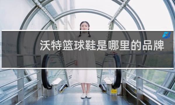 沃特篮球鞋是哪里的品牌图片
