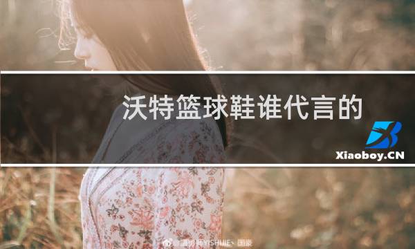 沃特篮球鞋谁代言的图片
