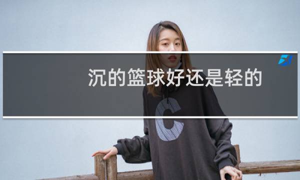 沉的篮球好还是轻的图片
