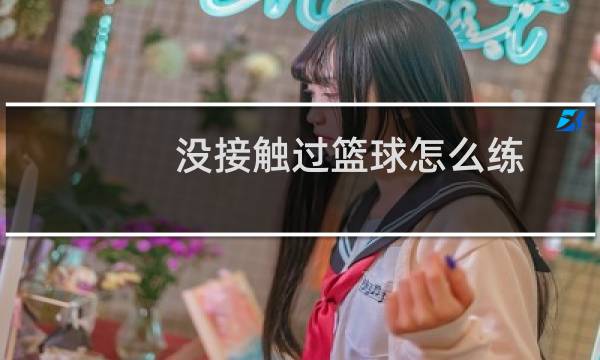 没接触过篮球怎么练图片