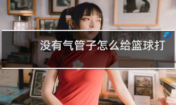没有气管子怎么给篮球打气图片