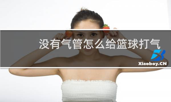 没有气管怎么给篮球打气图片