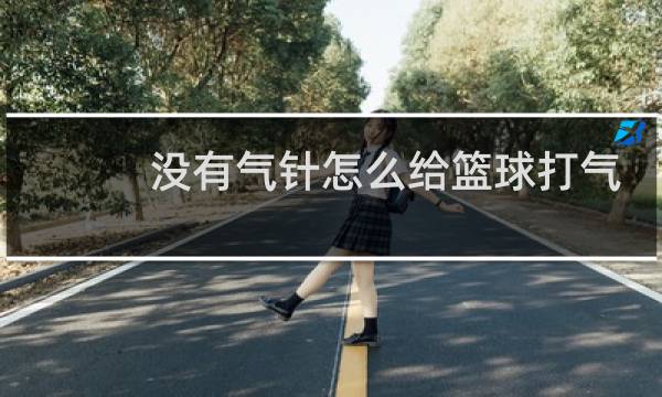 没有气针怎么给篮球打气简单图片