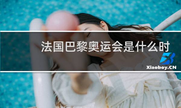 法国巴黎奥运会是什么时候图片