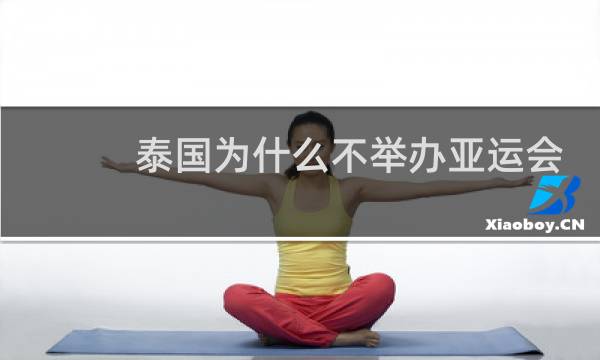 泰国为什么不举办亚运会了图片