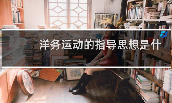洋务运动的指导思想是什么目的是什么图片