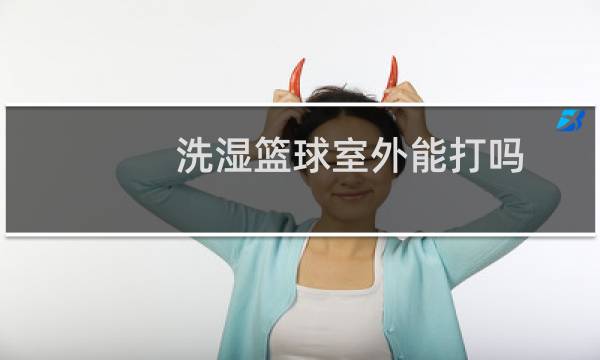 洗湿篮球室外能打吗图片