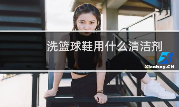 洗篮球鞋用什么清洁剂图片