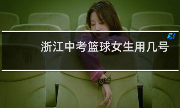 浙江中考篮球女生用几号球图片