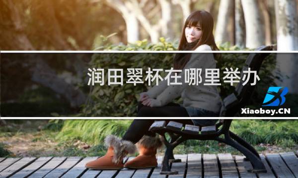 润田翠杯在哪里举办图片