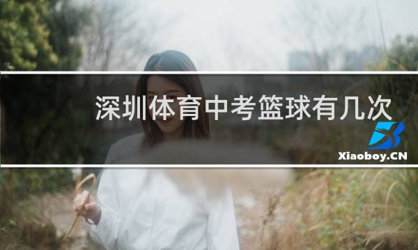 深圳体育中考篮球有几次机会图片