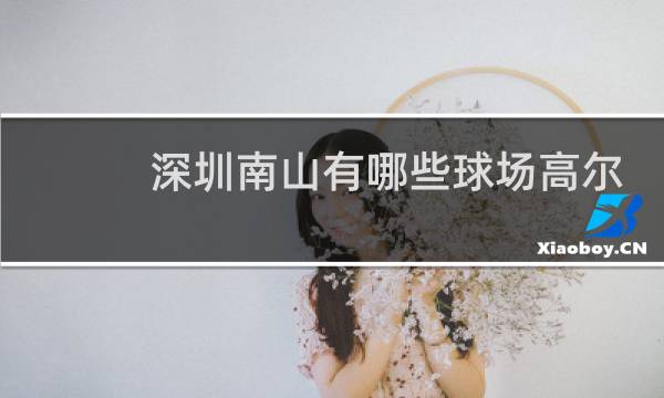 深圳南山有哪些球场高尔夫图片
