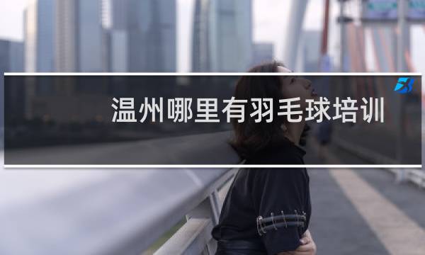 温州哪里有羽毛球培训图片