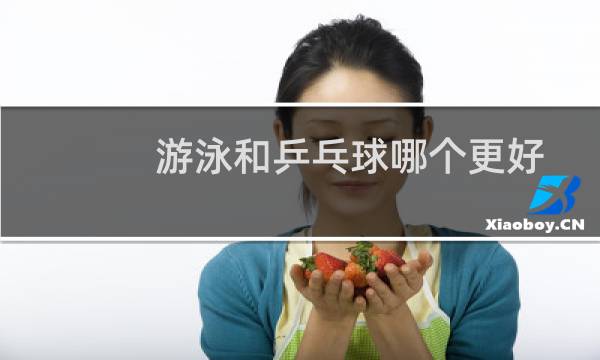 游泳和乒乓球哪个更好图片