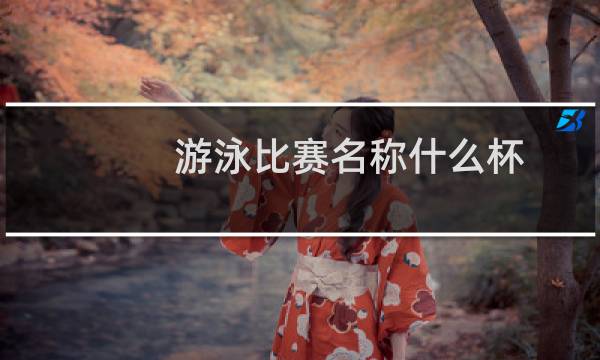 游泳比赛名称什么杯图片