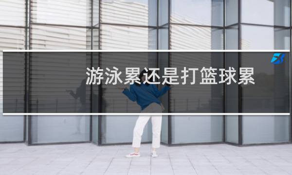 游泳累还是打篮球累图片