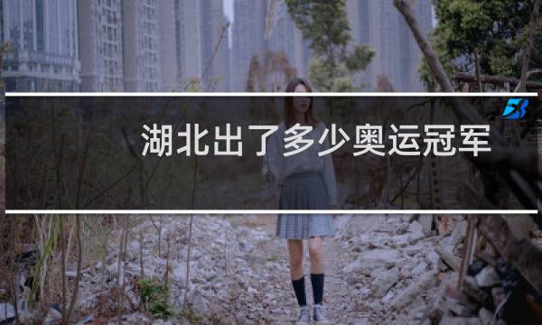 湖北出了多少奥运冠军图片
