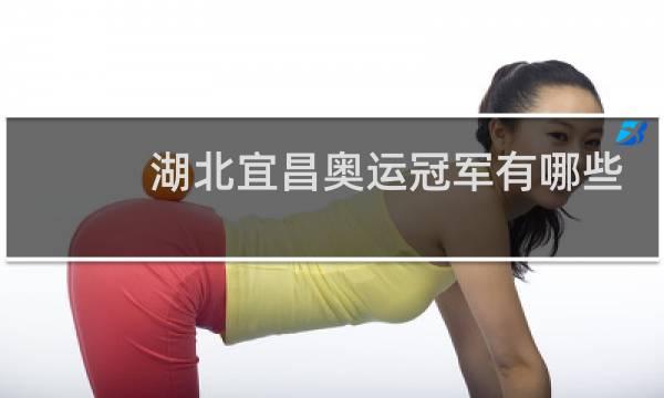湖北宜昌奥运冠军有哪些人图片