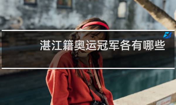 湛江籍奥运冠军各有哪些图片