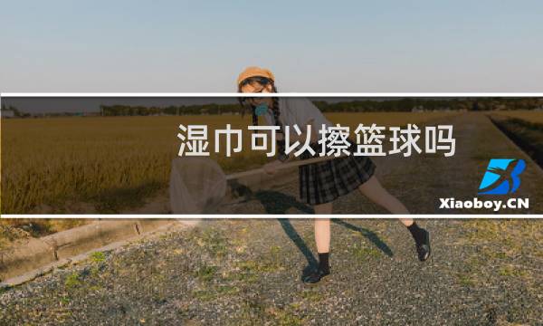 湿巾可以擦篮球吗图片