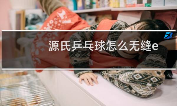 源氏乒乓球怎么无缝e图片